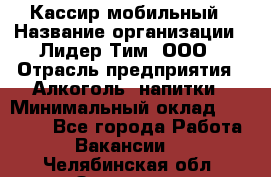 Кассир мобильный › Название организации ­ Лидер Тим, ООО › Отрасль предприятия ­ Алкоголь, напитки › Минимальный оклад ­ 40 000 - Все города Работа » Вакансии   . Челябинская обл.,Златоуст г.